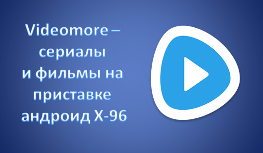 Videomore – сериалы и фильмы на приставке андроид X-96