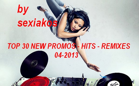 Top 30 New Promos - Hits - Remixes 04-2013 by sexiakos