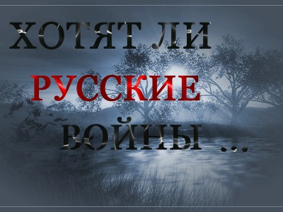 ХОТЯТ ЛИ РУССКИЕ ВОЙНЫ
