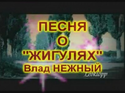 ПЕСНЯ О "ЖИГУЛЯХ" ;) - Влад НЕЖНЫЙ